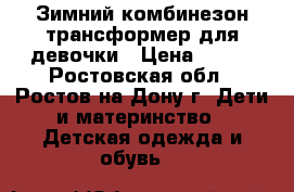 Зимний комбинезон-трансформер для девочки › Цена ­ 500 - Ростовская обл., Ростов-на-Дону г. Дети и материнство » Детская одежда и обувь   